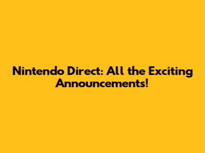 Nintendo Direct: All the Exciting Announcements!