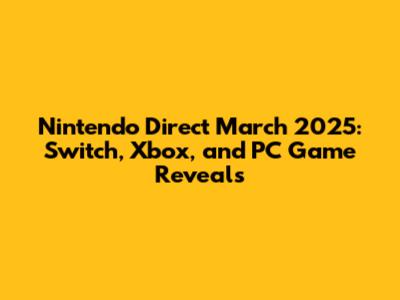 Nintendo Direct March 2025: Switch, Xbox, and PC Game Reveals