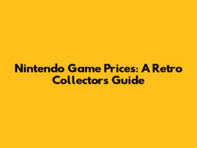 Nintendo Game Prices: A Retro Collector's Guide