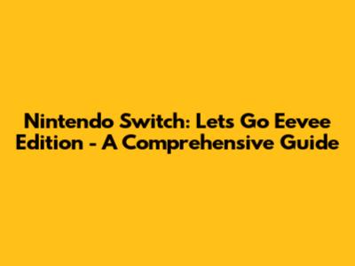 Nintendo Switch: Let's Go Eevee Edition - A Comprehensive Guide