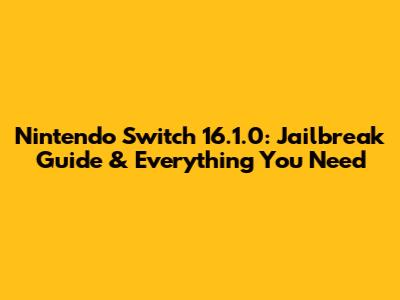 Nintendo Switch 16.1.0: Jailbreak Guide & Everything You Need