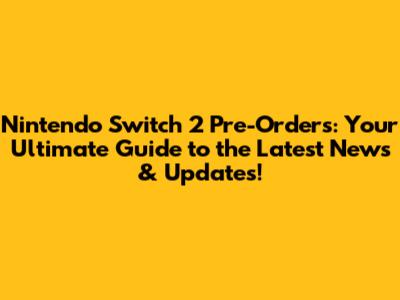 Nintendo Switch 2 Pre-Orders: Your Ultimate Guide to the Latest News & Updates!