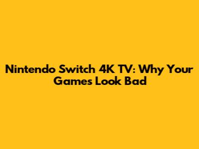Nintendo Switch 4K TV: Why Your Games Look Bad