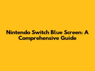 Nintendo Switch Blue Screen: A Comprehensive Guide