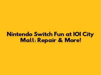Nintendo Switch Fun at IOI City Mall: Repair & More!