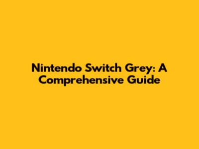 Nintendo Switch Grey: A Comprehensive Guide