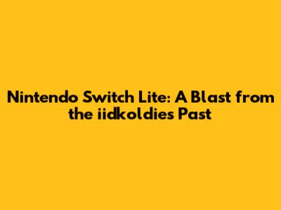 Nintendo Switch Lite: A Blast from the iidkoldies Past