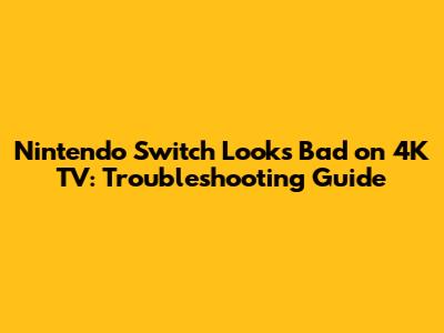 Nintendo Switch Looks Bad on 4K TV: Troubleshooting Guide