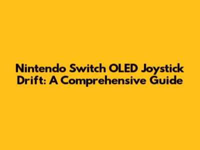 Nintendo Switch OLED Joystick Drift: A Comprehensive Guide