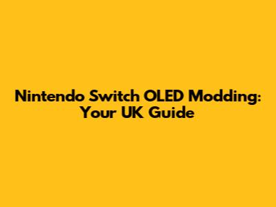 Nintendo Switch OLED Modding: Your UK Guide