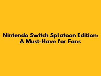 Nintendo Switch Splatoon Edition: A Must-Have for Fans