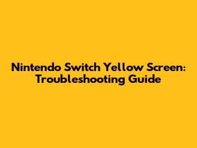 Nintendo Switch Yellow Screen: Troubleshooting Guide