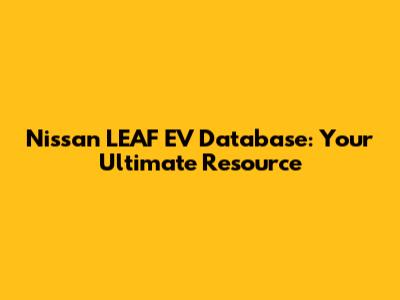 Nissan LEAF EV Database: Your Ultimate Resource