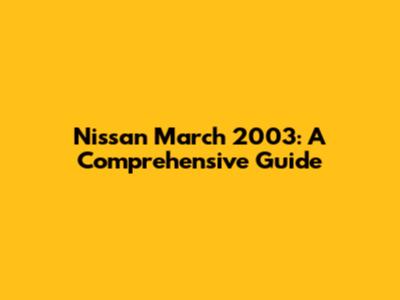 Nissan March 2003: A Comprehensive Guide
