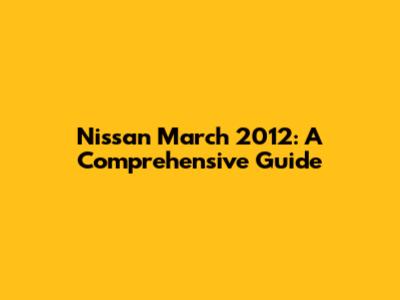 Nissan March 2012: A Comprehensive Guide