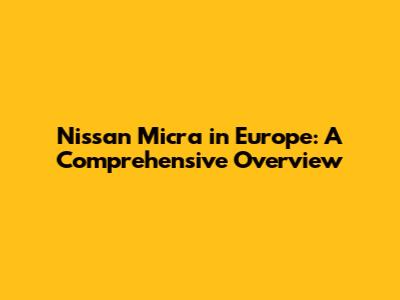 Nissan Micra in Europe: A Comprehensive Overview