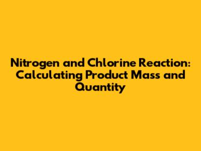 Nitrogen and Chlorine Reaction: Calculating Product Mass and Quantity