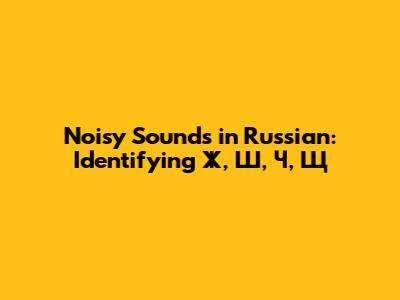 Noisy Sounds in Russian: Identifying Ж, Ш, Ч, Щ