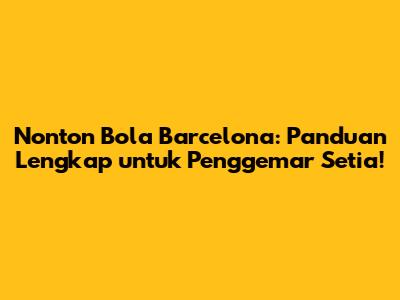 Nonton Bola Barcelona: Panduan Lengkap untuk Penggemar Setia!