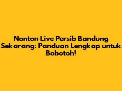 Nonton Live Persib Bandung Sekarang: Panduan Lengkap untuk Bobotoh!