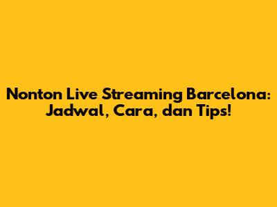 Nonton Live Streaming Barcelona: Jadwal, Cara, dan Tips!