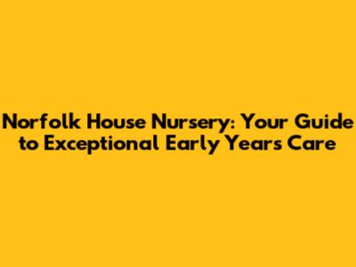 Norfolk House Nursery: Your Guide to Exceptional Early Years Care