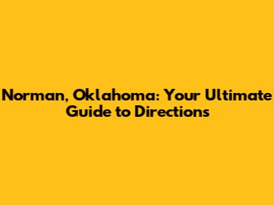 Norman, Oklahoma: Your Ultimate Guide to Directions