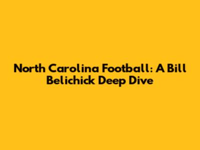 North Carolina Football: A Bill Belichick Deep Dive