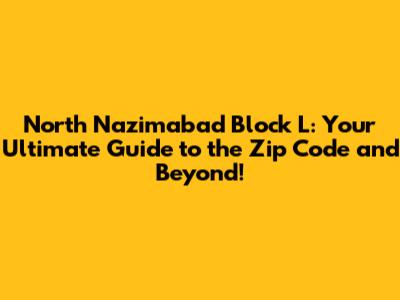 North Nazimabad Block L: Your Ultimate Guide to the Zip Code and Beyond!