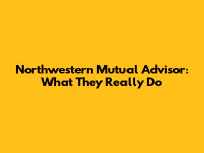Northwestern Mutual Advisor: What They Really Do