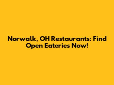 Norwalk, OH Restaurants: Find Open Eateries Now!