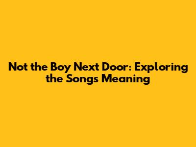Not the Boy Next Door: Exploring the Song's Meaning