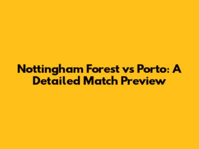 Nottingham Forest vs Porto: A Detailed Match Preview