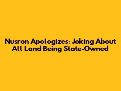 Nusron Apologizes: Joking About All Land Being State-Owned