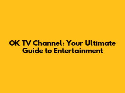 OK TV Channel: Your Ultimate Guide to Entertainment