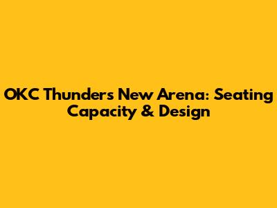 OKC Thunder's New Arena: Seating Capacity & Design