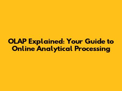 OLAP Explained: Your Guide to Online Analytical Processing