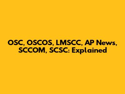 OSC, OSCOS, LMSCC, AP News, SCCOM, SCSC: Explained