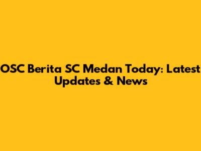 OSC Berita SC Medan Today: Latest Updates & News