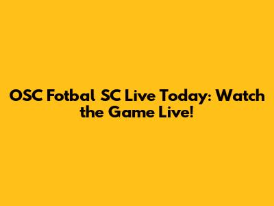 OSC Fotbal SC Live Today: Watch the Game Live!