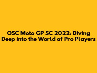 OSC Moto GP SC 2022: Diving Deep into the World of Pro Players