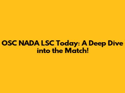 OSC NADA LSC Today: A Deep Dive into the Match!