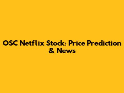 OSC Netflix Stock: Price Prediction & News