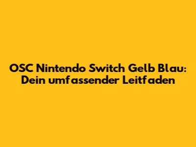 OSC Nintendo Switch Gelb Blau: Dein umfassender Leitfaden
