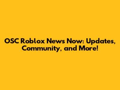 OSC Roblox News Now: Updates, Community, and More!