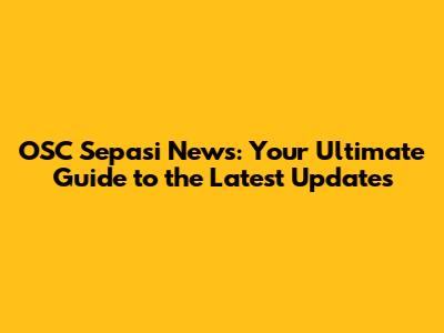 OSC Sepasi News: Your Ultimate Guide to the Latest Updates