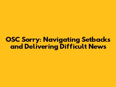 OSC Sorry: Navigating Setbacks and Delivering Difficult News