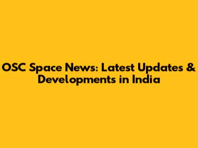 OSC Space News: Latest Updates & Developments in India
