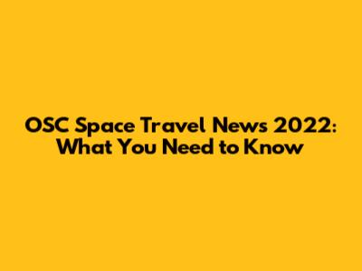 OSC Space Travel News 2022: What You Need to Know