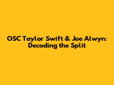 OSC Taylor Swift & Joe Alwyn: Decoding the Split